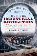 Thomas Crump - A Brief History of How the Industrial Revolution Changed the World - 9781845298975 - V9781845298975