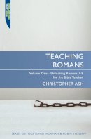 Christopher Ash - Teaching Romans: Volume 1: Unlocking Romans 1-8 for the Bible Teacher - 9781845504557 - V9781845504557