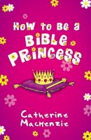 Catherine Mackenzie - How to be a Bible Princess - 9781845508258 - V9781845508258