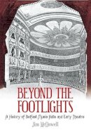 Jim Mcdowell - Beyond the Footlights: A History of Belfast Music Halls and Early Theatre - 9781845885700 - KSC0000962