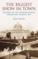 Ken Finlay - The Biggest Show in Town: Record of the International Exhibition, Dublin 1907 - 9781845885793 - KSC0000976