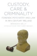 Brendan Kelly - Custody, Care and Criminality: Forensic Psychiatry and Law in 19th Century Ireland - 9781845888299 - V9781845888299