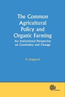 Lynggaard, K. (Department For Social Sciences, Roskilde University, Denmark) - The Common Agricultural Policy and Organic Farming. An Institutional Perspective on Continuity and Change.  - 9781845931148 - V9781845931148