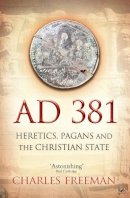 Charles Freeman - AD 381: Heretics, Pagans and the Christian State - 9781845950071 - V9781845950071