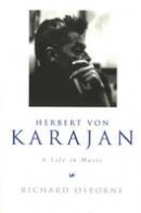 Richard Osborne - Herbert Von Karajan: A Life in Music - 9781845952174 - V9781845952174