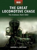 Gordon L. Rottman - The Great Locomotive Chase: The Andrews Raid 1862 - 9781846034008 - V9781846034008