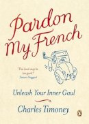 Charles Timoney - Pardon My French: Unleash Your Inner Gaul - 9781846140525 - V9781846140525