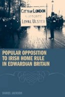 D. Jackson - Popular Opposition to Irish Home Rule in Edwardian Britain - 9781846311987 - V9781846311987