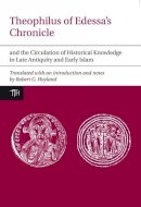 Carl Wurtzel - Theophilus of Edessa's Chronicle and the Circulation of Historical Knowledge in Late Antiquity and Early Islam - 9781846316982 - V9781846316982