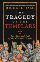 Michael Haag - The Tragedy of the Templars: The Rise and Fall of the Crusader States - 9781846684517 - V9781846684517