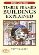 Trevor Yorke - Timber Framed Buildings Explained (BRITAIN'S LIVING HISTORY) - 9781846742200 - V9781846742200