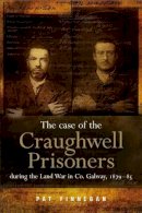 Pat Finnegan - The Case of the Craughwell Prisoners during the Land War in Co. Galway, 1879-85 - 9781846823589 - 9781846823589