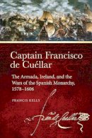 Francis Kelly - Captain Francisco de Cuellar: The Armada, Ireland, and the Wars of the Spanish monarchy, 1578-1606 - 9781846828751 - 9781846828751