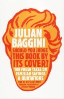 Julian Baggini - Should You Judge This Book By Its Cover?: 100 Fresh Takes On Familiar Sayings And Quotations - 9781847081551 - V9781847081551