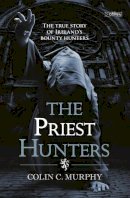 Colin Murphy - The Priest Hunters: The True Story of Ireland´s Bounty Hunters - 9781847173119 - 9781847173119