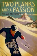 Roland Huntford - Two Planks and a Passion: The Dramatic History of Skiing - 9781847252364 - V9781847252364