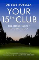 Dr. Bob Rotella - Your 15th Club: The Inner Secret to Great Golf - 9781847392862 - V9781847392862