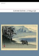 Louise Gluck - A Village Life - 9781847770592 - 9781847770592