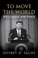 Jeffrey Sachs - To Move The World: JFK´s Quest for Peace - 9781847922755 - V9781847922755