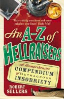 Robert Sellers - An A-Z of Hellraisers: A Comprehensive Compendium of Outrageous Insobriety - 9781848092464 - V9781848092464