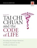 Graham Horwood - Tai Chi Chuan and the Code of Life: Revealing the Deeper Mysteries of China´s Ancient Art for Health and Harmony (Revised Edition) - 9781848190016 - V9781848190016