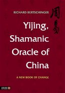 Richard Bertschinger - Yijing, Shamanic Oracle of China: A New Book of Change - 9781848190832 - V9781848190832