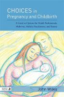 John Wilks - Choices in Pregnancy and Childbirth: A Guide to Options for Health Professionals, Midwives, Holistic Practitioners, and Parents - 9781848192195 - V9781848192195