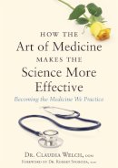 Claudia Welch - How the Art of Medicine Makes the Science More Effective: Becoming the Medicine We Practice - 9781848192294 - V9781848192294