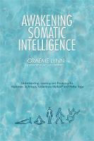 Graeme Lynn - Awakening Somatic Intelligence: Understanding, Learning & Practicing the Alexander Technique, Feldenkrais Method & Hatha Yoga - 9781848193345 - V9781848193345