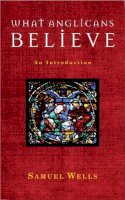 Samuel Wells - What Anglicans Believe: An Introduction - 9781848251144 - V9781848251144