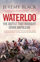 Jeremy Black - Waterloo: The Battle That Brought Down Napoleon - 9781848312333 - 9781848312333