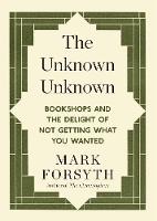 Mark Forsyth - The Unknown Unknown: Bookshops and the delight of not getting what you wanted - 9781848317840 - V9781848317840