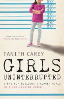 Tanith Carey - Girls Uninterrupted: Steps for Building Stronger Girls in a Challenging World - 9781848318205 - 9781848318205
