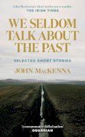 John Mackenna - We Seldom Talk About the Past: Selected Short Stories - 9781848408036 - 9781848408036