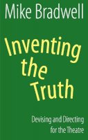 Mike Bradwell - Inventing the Truth: Devising and Directing for the Theatre - 9781848421530 - V9781848421530