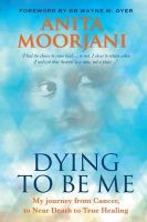 Anita Moorjan - Dying to Be Me: My Journey from Cancer, to Near Death, to True Healing - 9781848507838 - KMK0025575