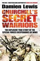 Damien Lewis - Churchill's Secret Warriors: The Explosive True Story of the Special Forces Desperadoes of WWII - 9781848668553 - V9781848668553