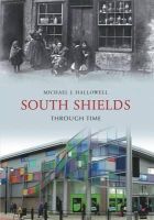 Michael J. Hallowell - South Shields Through Time - 9781848680715 - V9781848680715