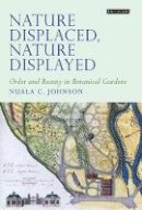 Nuala C. Johnson - Nature Displaced, Nature Displayed: Order and Beauty in Botanical Gardens - 9781848857124 - V9781848857124