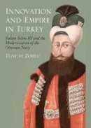 Tuncay Zorlu - Innovation and Empire in Turkey: Sultan Selim III and the Modernisation of the Ottoman Navy - 9781848857827 - V9781848857827