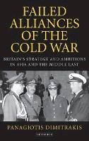 Panagiotis Dimitrakis - Failed Alliances of the Cold War: Britain´s Strategy and Ambitions in Asia and the Middle East - 9781848859746 - V9781848859746