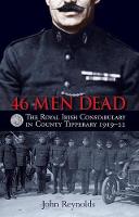 John Reynolds - 46 Men Dead: The Royal Irish Constabulary in County Tipperary 1919-22 - 9781848892729 - V9781848892729