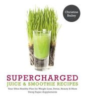 Christine Bailey - Supercharged Juice & Smoothie Recipes: Your Ultra-Healthy Plan for Weight Loss, Detox, Beauty & More Using Super-Supplements - 9781848992252 - V9781848992252