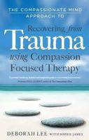 Deborah Lee - The Compassionate Mind Approach to Recovering from Trauma: Using Compassion Focused Therapy - 9781849013208 - V9781849013208