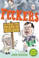 John Waters - Feckers: 50 People Who Fecked Up Ireland - 9781849016872 - KMK0005892