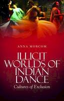 Anna Morcom - Illicit Worlds of Indian Dance: Cultures of Exclusion - 9781849042789 - V9781849042789