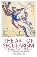 Karin Zitzewitz - The Art of Secularism: The Cultural Politics of Modernist Art in Contemporary India - 9781849042956 - V9781849042956