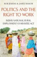 James Manor - Politics and the Right to Work: India´s National Rural Employment Guarantee Act - 9781849045704 - V9781849045704