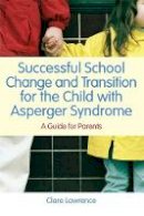 Clare Lawrence - Successful School Change and Transition for the Child With Asperger Syndrome: A Guide for Parents - 9781849050524 - V9781849050524
