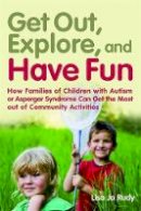 Lisa Jo Rudy - Get Out, Explore, and Have Fun!: How Families of Children With Autism or Asperger Syndrome Can Get the Most Out of Community Activities - 9781849058094 - V9781849058094
